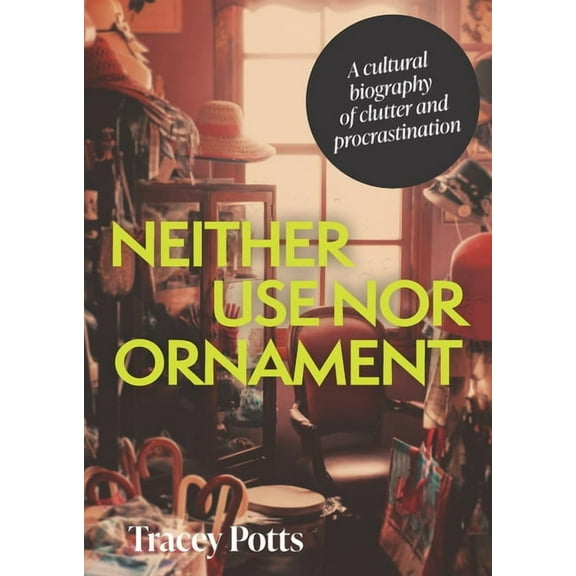 Neither Use Nor Ornament: A Cultural Biography of Clutter and Procrastination, (Paperback)