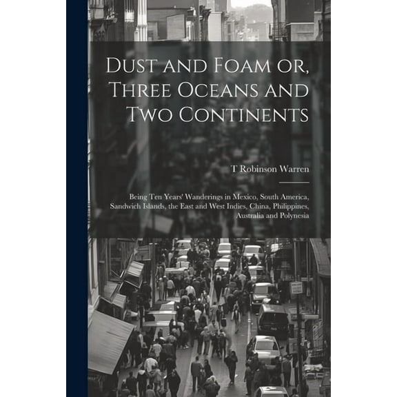 Dust and Foam or, Three Oceans and two Continents; Being ten Years' Wanderings in Mexico, South America, Sandwich Islands, the East and West Indies, China, Philippines, Australia and Polynesia (Paperb
