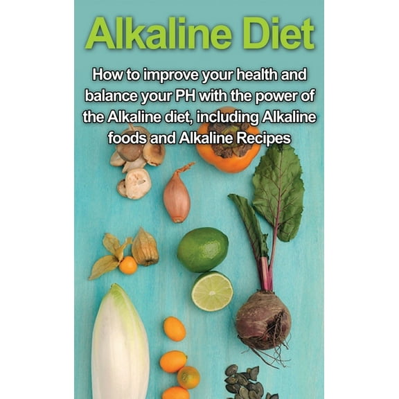 Alkaline Diet: How to Improve Your Health and Balance Your PH with the Power of the Alkaline Diet, including Alkaline Fo, (Hardcover)