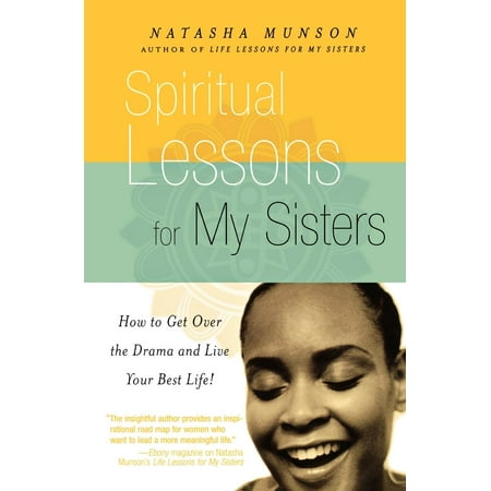 Spiritual Lessons for My Sisters : How to Get Over the Drama and Live Your Best