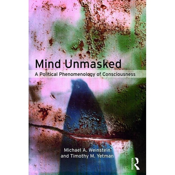 Mind Unmasked: A Political Phenomenology of Consciousness, (Paperback)