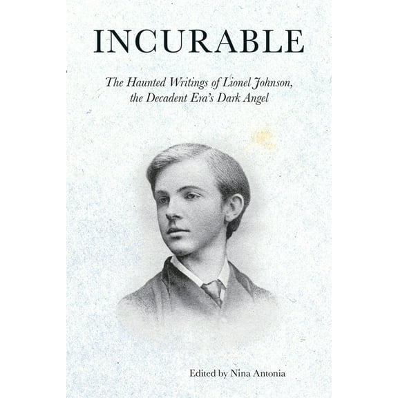 Incurable: The Haunted Writings of Lionel Johnson, the Decadent Era's Dark Angel, (Paperback)