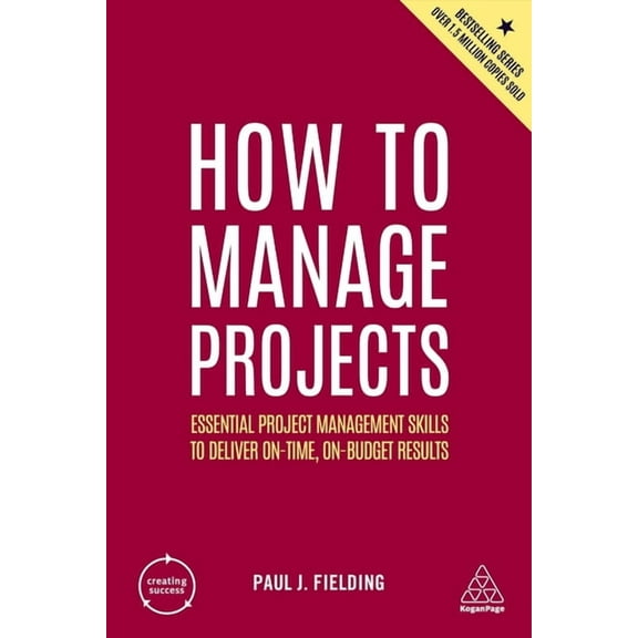 Creating Success How to Manage Projects: Essential Project Management Skills to Deliver On-Time, On-Budget Results, Book 164, (Hardcover)