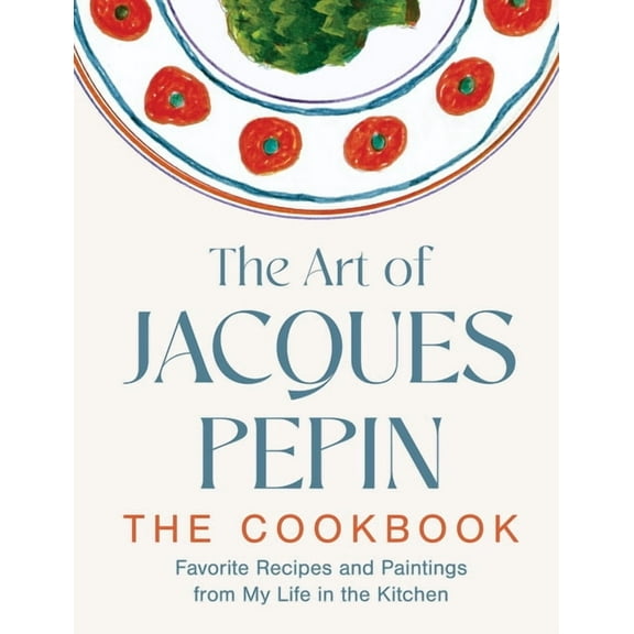 The Art of Jacques PÃ©pin: Favorite Recipes and Paintings from My Life in the Kitchen, (Hardcover)