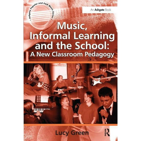 Ashgate Popular and Folk Music Music, Informal Learning and the School: A New Classroom Pedagogy, (Paperback)