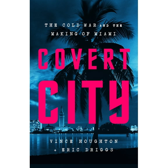 Covert City: The Cold War and the Making of Miami, (Hardcover)