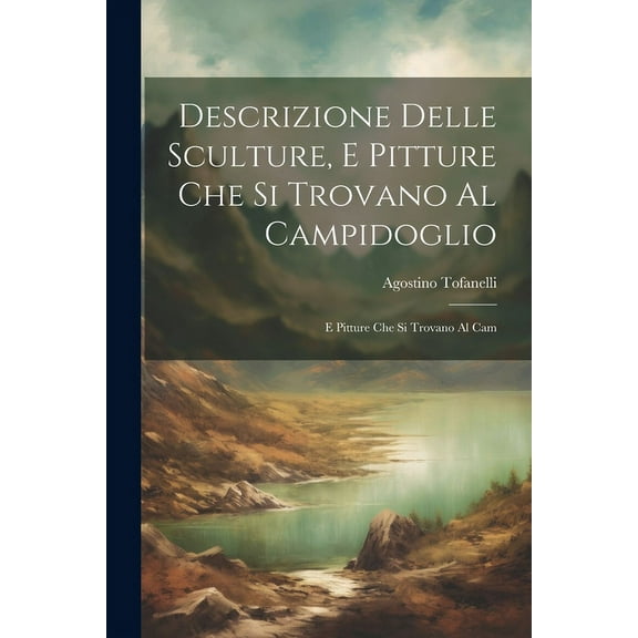 Descrizione Delle Sculture, e Pitture che si Trovano al Campidoglio : E Pitture che si Trovano al Cam (Paperback)