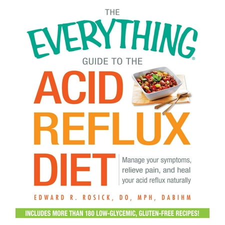 The Everything Guide to the Acid Reflux Diet : Manage Your Symptoms, Relieve Pain, and Heal Your Acid Reflux
