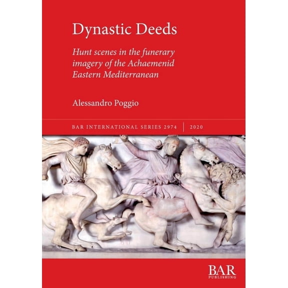 BAR International: Dynastic Deeds: Hunt scenes in the funerary imagery of the Achaemenid Eastern Mediterranean (Paperback)