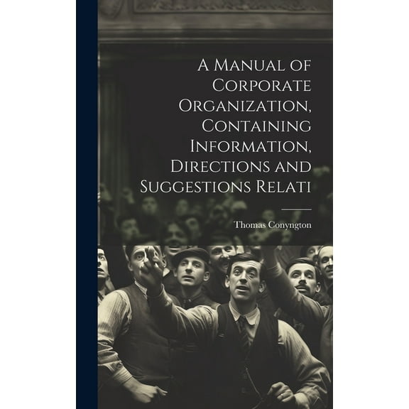 A Manual of Corporate Organization, Containing Information, Directions and Suggestions Relati (Hardcover)