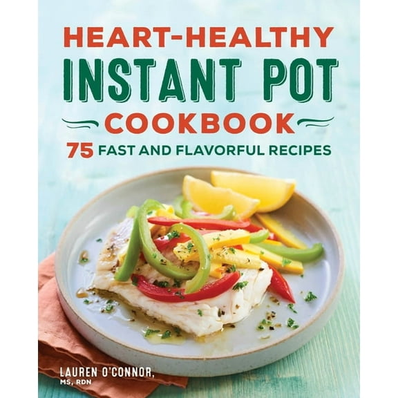Heart-Healthy Instant Pot Cookbook: 75 Fast and Flavorful Recipes, (Paperback)