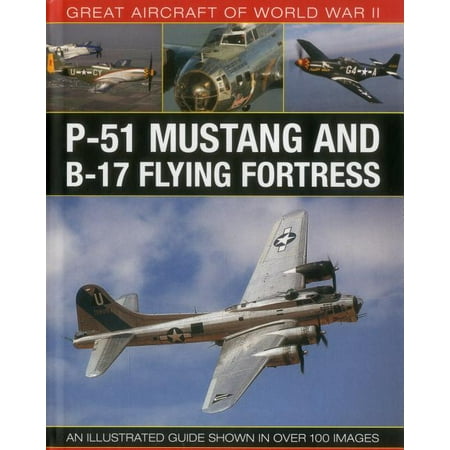 Great Aircraft of World War II: P-51 Mustang & B-17 Flying Fortress : An Illustrated Guide Shown in Over 100 (Best Military Aircraft In The World)