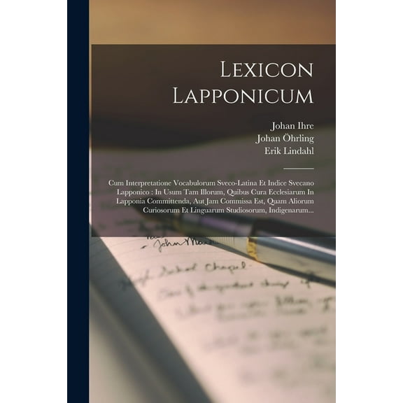 Lexicon Lapponicum: Cum Interpretatione Vocabulorum Sveco-latina Et Indice Svecano Lapponico: In Usum Tam Illorum, Quibus Cura Ecclesiarum In Lapponia Committenda, Aut Jam Commissa Est, Quam Aliorum C