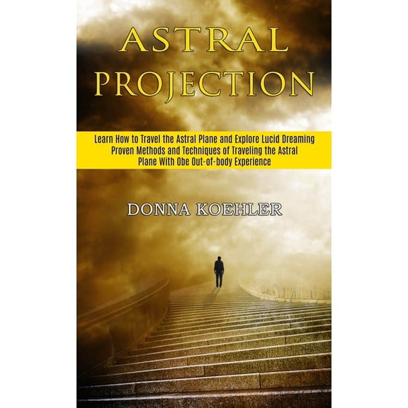 Astral Projection: Learn How to Travel the Astral Plane and Explore Lucid Dreaming (Proven Methods and Techniques of Tra, (Paperback)