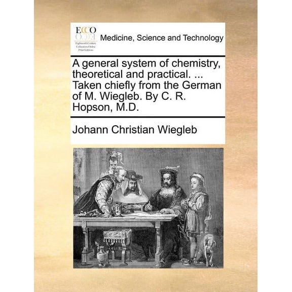 A general system of chemistry, theoretical and practical. ... Taken chiefly from the German of M. Wiegleb. By C. R. Hopson, M.D. (Paperback)