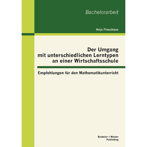 Der Umgang mit unterschiedlichen Lerntypen an einer Wirtschaftsschule: Empfehlungen fÃ¼r den Mathematikunterricht, (Paperback)