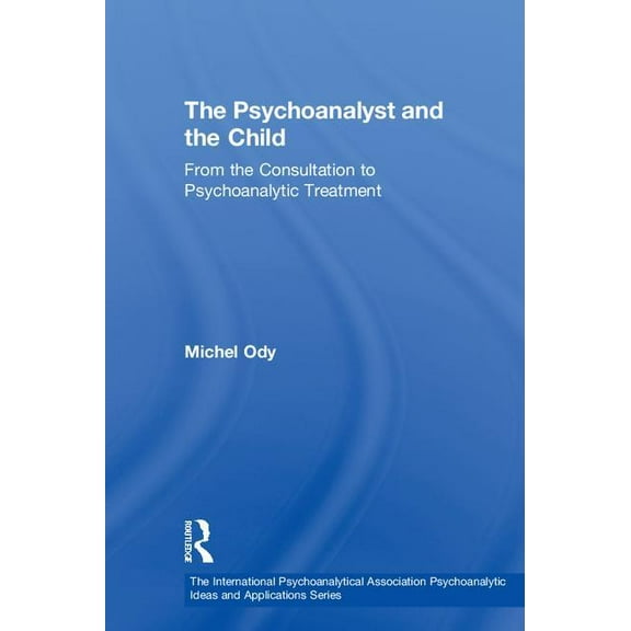 International Psychoanalytical Associati The Psychoanalyst and the Child: From the Consultation to Psychoanalytic Treatment, (Hardcover)