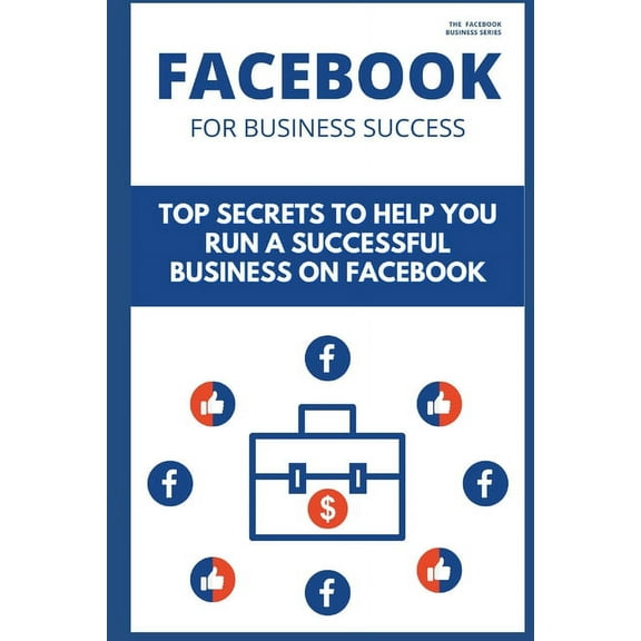 Facebook for Business Success: Top Secrets to Help You Run a Successful Business on Facebook