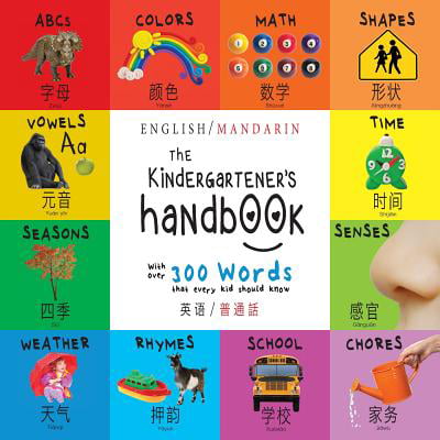 The Kindergartener's Handbook : Bilingual (English / Mandarin) (Ying Yu - 英语 / Pu Tong Hua- 普通話) Abc's, Vowels, Math, Shapes, Colors, Time, Senses, Rhymes, Science, and Chores, with 300 Words That Every Kid Should Know: Engage Early Readers:
