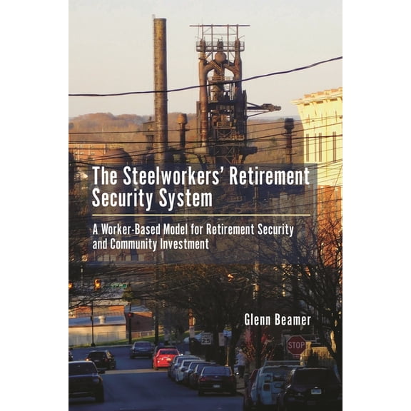 The Steelworkers' Retirement Security System: A Worker-based Model for Community Investment, (Hardcover)
