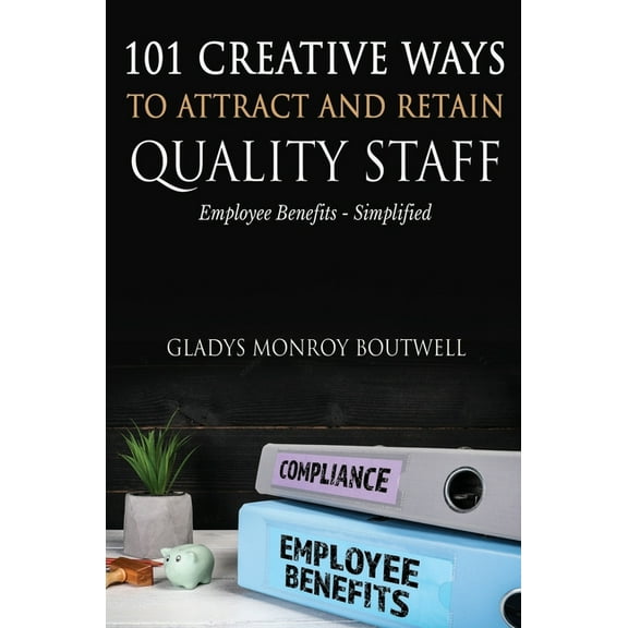 101 Creative Ways to Attract & Retain Quality Staff: Employee Benefits - Simplified, (Hardcover)