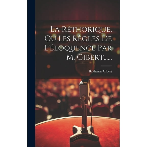 La Réthorique, Ou Les Règles De L'éloquence Par M. Gibert...... (Hardcover)