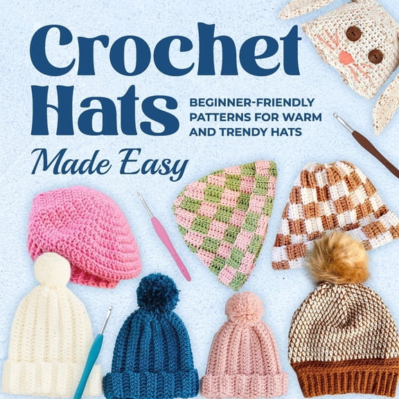 Crochet Hats Made Easy: Beginner-Friendly Patterns for Warm and Trendy Hats, (Paperback)