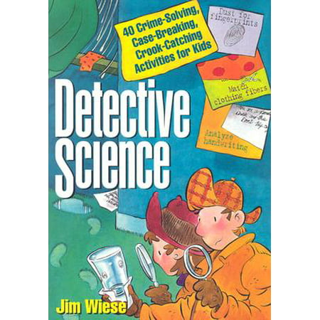 Detective Science : 40 Crime-Solving, Case-Breaking, Crook-Catching Activities for
