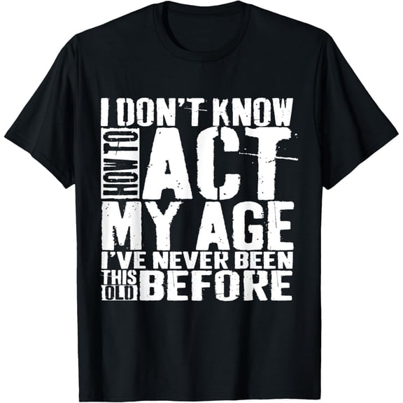I Don't Know How To Act My Age Funny Saying Old People T-Shirt