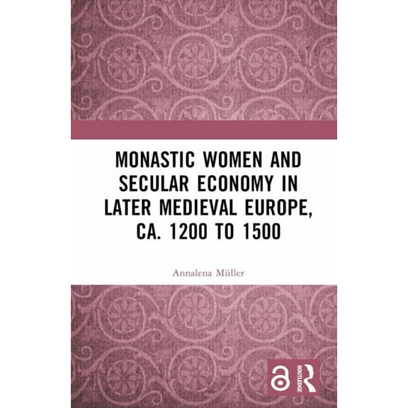 Monastic Women and Secular Economy in Later Medieval Europe, Ca. 1200 to 1500, (Hardcover)