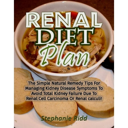 Renal Diet Plan: The Simple Natural Remedy Tips For Managing Kidney Disease Symptoms To Avoid Total Kidney Failure Due To Renal Cell Carcinoma Or Renal calculi! -