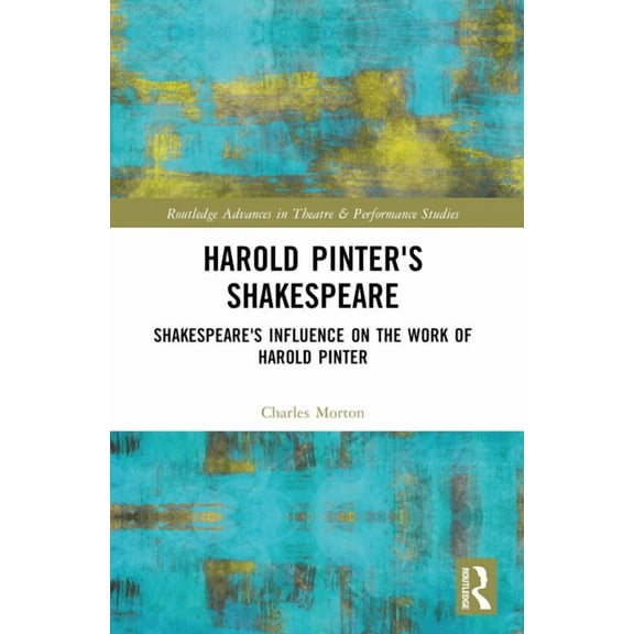 Routledge Advances in Theatre & Performa Harold Pinter's Shakespeare: Shakespeare's Influence on the Work of Harold Pinter, (Paperback)