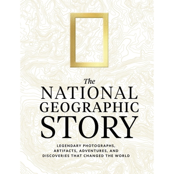 The National Geographic Story: Legendary Photographs, Artifacts, Adventures, and Discoveries That Changed the World, (Hardcover)