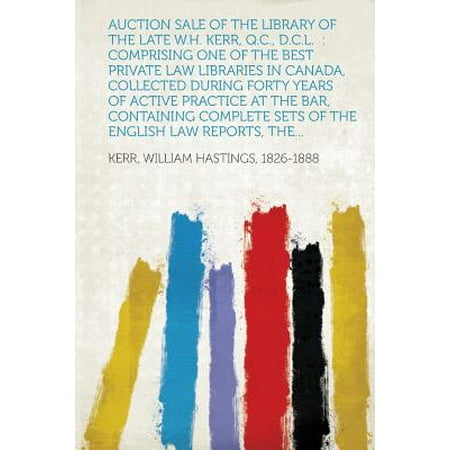 Auction Sale of the Library of the Late W.H. Kerr, Q.C., D.C.L. : Comprising One of the Best Private Law Libraries in Canada, Collected During Forty