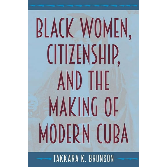 Black Women, Citizenship, and the Making of Modern Cuba, (Paperback)