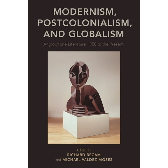 Modernism, Postcolonialism, and Globalism: Anglophone Literature, 1950 to the Present, (Paperback)