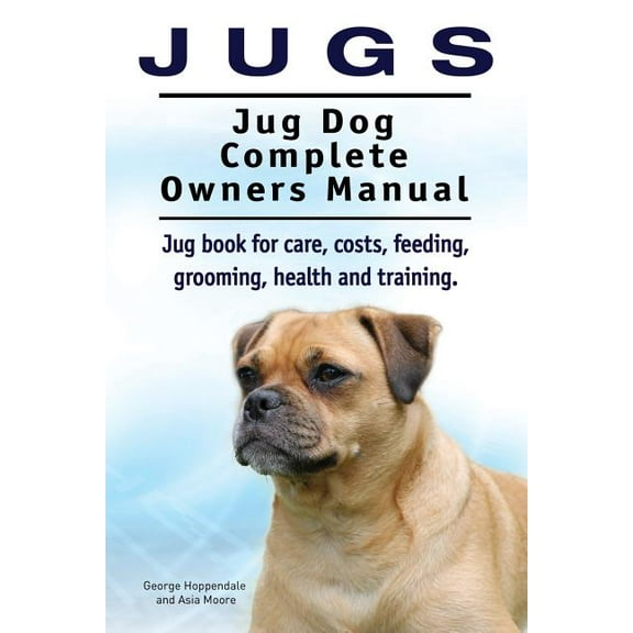 Jugs. Jug Dog Complete Owners Manual. Jug book for care, costs, feeding, grooming, health and training. Jug dogs. (Paperback)