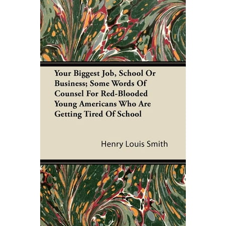 Your Biggest Job, School Or Business; Some Words Of Counsel For Red-Blooded Young Americans Who Are Getting Tired Of School (Paperback) -  Henry Louis Smith