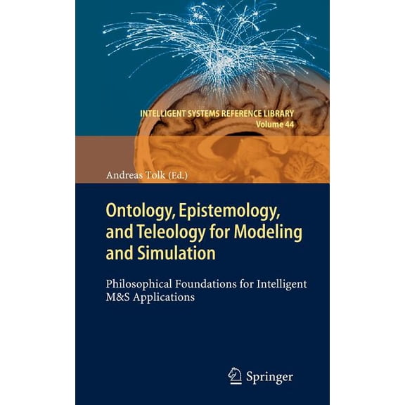 Intelligent Systems Reference Library Ontology, Epistemology, and Teleology for Modeling and Simulation: Philosophical Foundations for Intelligent M&s Applica, Book 44, (Hardcover)
