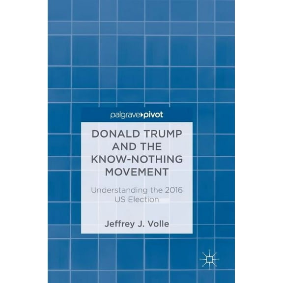 Donald Trump and the Know-Nothing Movement: Understanding the 2016 Us Election, (Hardcover)