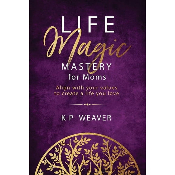 Life Magic Mastery for Moms: Align with your values to create a life you love, (Paperback)