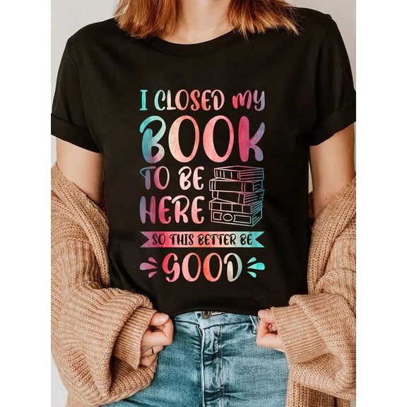 100% Cotton I Closed My Book To Be Here So This Better Be Good T-Shirt