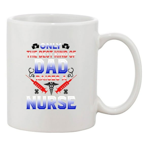 Only The Best Kind Of Dad Raises A Nurse Funny DT White Coffee 11 Oz Mug