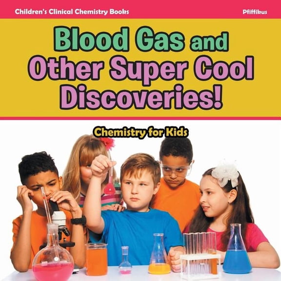 Blood Gas and Other Super Cool Discoveries! Chemistry for Kids - Children's Clinical Chemistry Books, (Paperback)