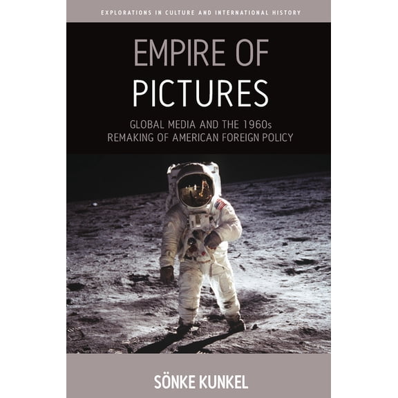Explorations in Culture and Internationa Empire of Pictures: Global Media and the 1960s Remaking of American Foreign Policy, Book 8, (Hardcover)