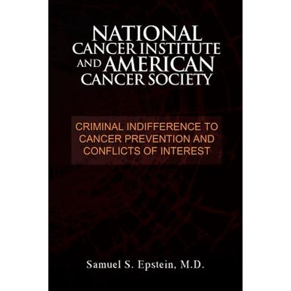 NATIONAL CANCER INSTITUTE and AMERICAN CANCER SOCIETY: Criminal Indifference to Cancer Prevention (Paperback) by Samuel S Epstein