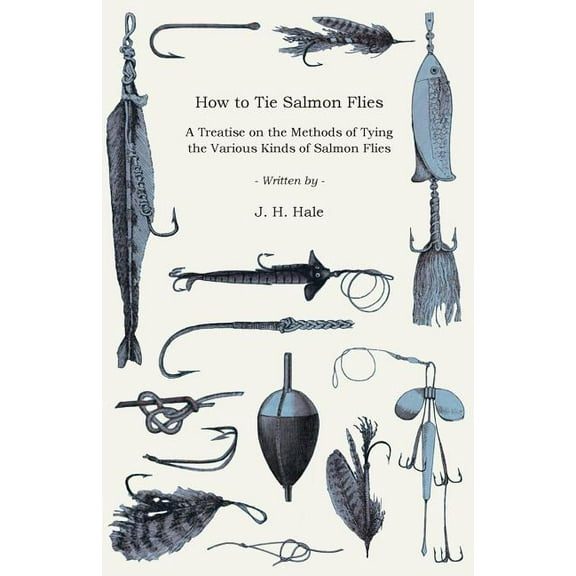 How to Tie Salmon Flies - A Treatise on the Methods of Tying the Various Kinds of Salmon Flies - With Illustrated Directions and Containing the Dressing of Forthy Flies (Paperback)