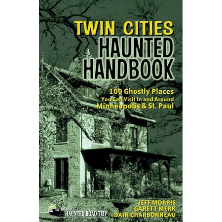 Twin Cities Haunted Handbook : 100 Ghostly Places You Can Visit in and Around Minneapolis and St. (Best Places To Visit In November Around The World)