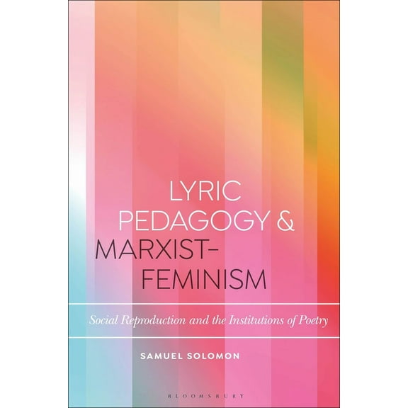 Bloomsbury Studies in Critical Poetics Lyric Pedagogy and Marxist-Feminism: Social Reproduction and the Institutions of Poetry, (Paperback)