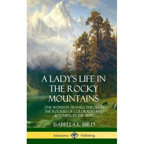 A Lady's Life in the Rocky Mountains: One Woman's Travels Through the Rockies of Colorado and Wyoming in the 1870s (Hard, (Hardcover)